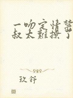 一吻定情禁欲小叔太难撩了