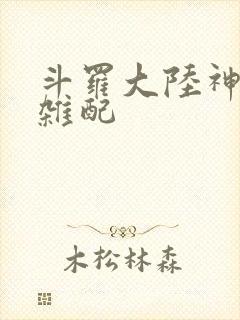 斗罗大陆神界大杂配