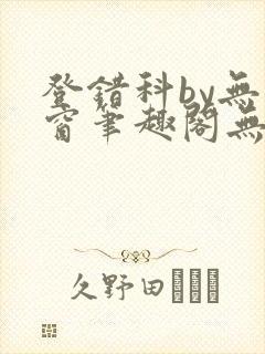 登错科by无弹窗笔趣阁无弹窗