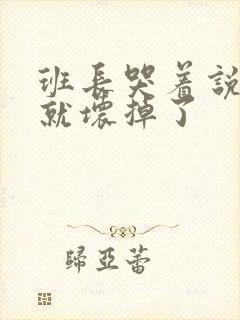 班长哭着说再c就坏掉了