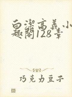 白洁高义小说笔趣阁128章