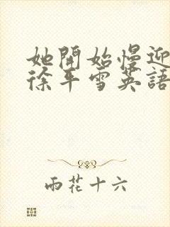 她开始慢迎迎合徐平雪英语