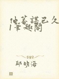 他蓄谋已久1v1笔趣阁封面