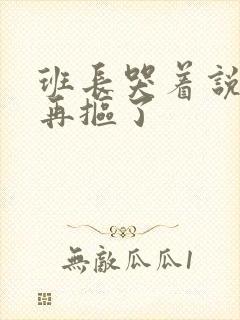 班长哭着说不能再抠了