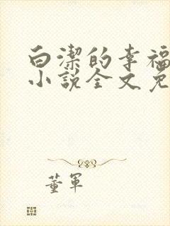 白洁的幸福生活小说全文免费笔趣阁阅读