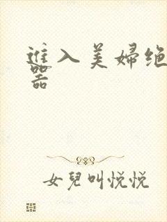 进入美妇绝世名器