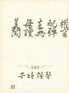 美母支配权全文阅读无弹窗笔趣阁