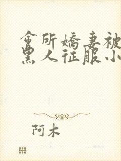 会所娇妻被多个黑人征服小说