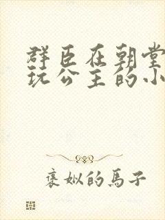 群臣在朝堂上却玩公主的小说