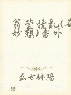 翁莹情乱(奇思妙想)番外