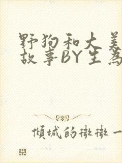 野狗和大美人的故事BY生为红蓝