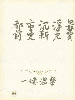 都市沉浮最快超前更新免费