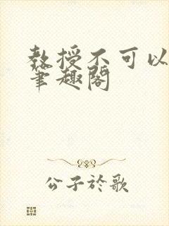 教授不可以by笔趣阁