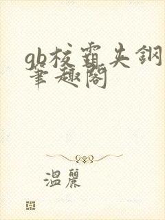 gb校霸夹钢笔笔趣阁