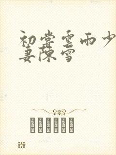 初尝云雨少妇人妻陈雪