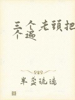 三个老头把我啃个遍