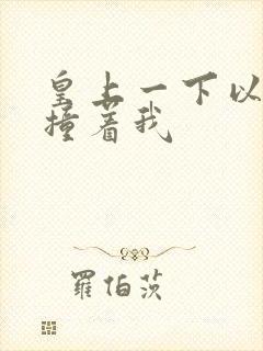 皇上一下以下的撞着我