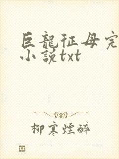 巨龙征母完结版小说txt