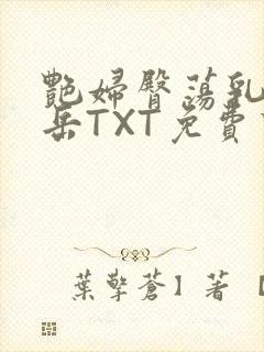 艳妇臀荡乳欲伦岳TXT免费下载