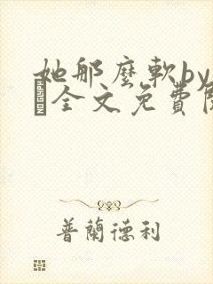 她那么软by今婳全文免费阅读