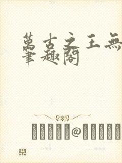 万古之王无弹窗笔趣阁封面