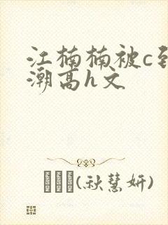 江楠楠被c到高潮高h文