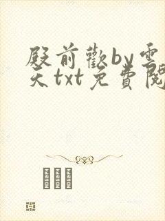 殿前欢by云梦天txt免费阅读