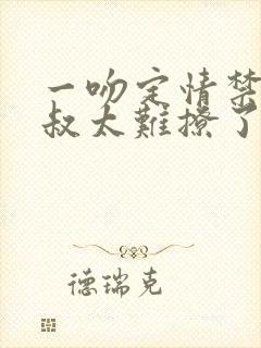 一吻定情禁欲小叔太难撩了