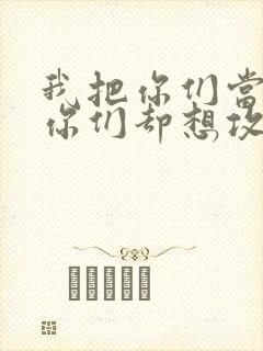 我把你们当敌人你们却想攻略我