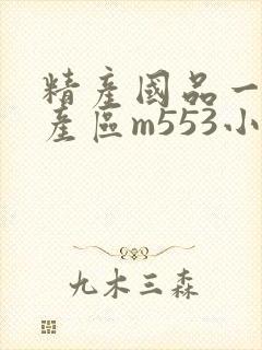 精产国品一二三产区m553小说