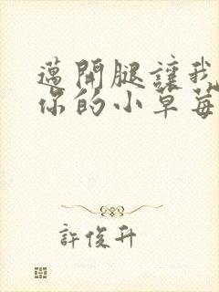 迈开腿让我看看你的小草莓