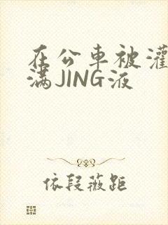 在公车被灌强行满JING液封面