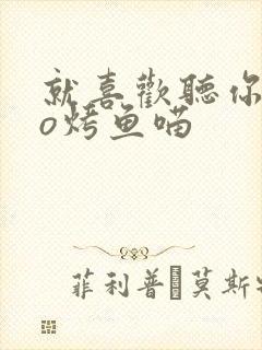 就喜欢听你叫po烤鱼喵