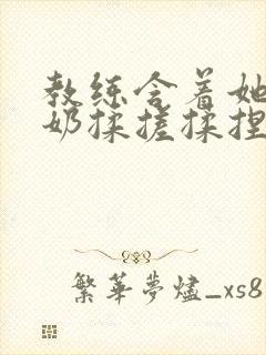 教练含着她的乳奶揉搓揉捏电影