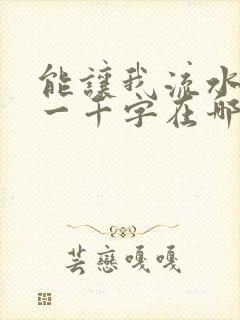 能让我流水水的一千字在哪看