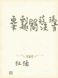 鱼刺po苏玛丽笔趣阁没有拼音