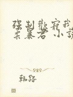 强制欢宠我的温柔暴君 小说封面