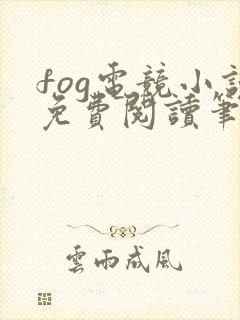 fog电竞小说免费阅读笔趣阁未删减版
