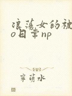 浪荡女的被cao日常np