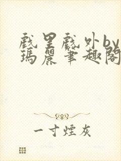 戏里戏外by苏玛丽笔趣阁