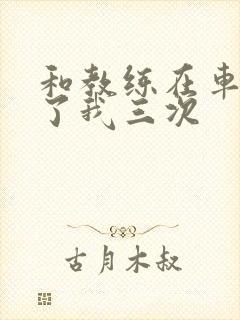 和教练在车里干了我三次