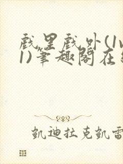 戏里戏外(1v1)笔趣阁在线阅读