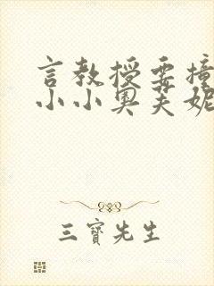 言教授要撞坏了小小奥芙妮写