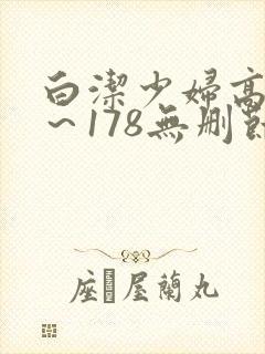 白洁少妇高义1～178无删节