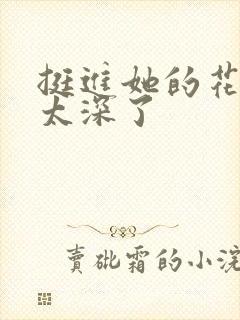 挺进她的花苞啊太深了