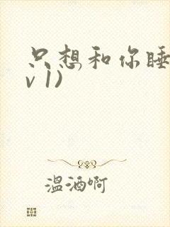 只想和你睡(1v 1)