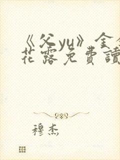 《父yu》金银花露免费读书