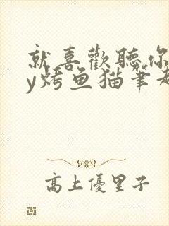 就喜欢听你叫by烤鱼猫笔趣阁