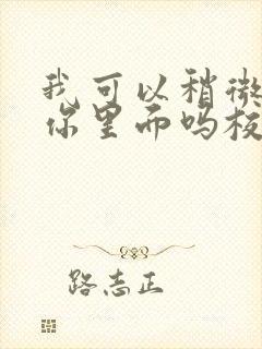 我可以稍微放进你里面吗校园版