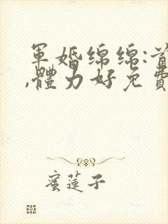 军婚绵绵:首长,体力好免费阅读封面